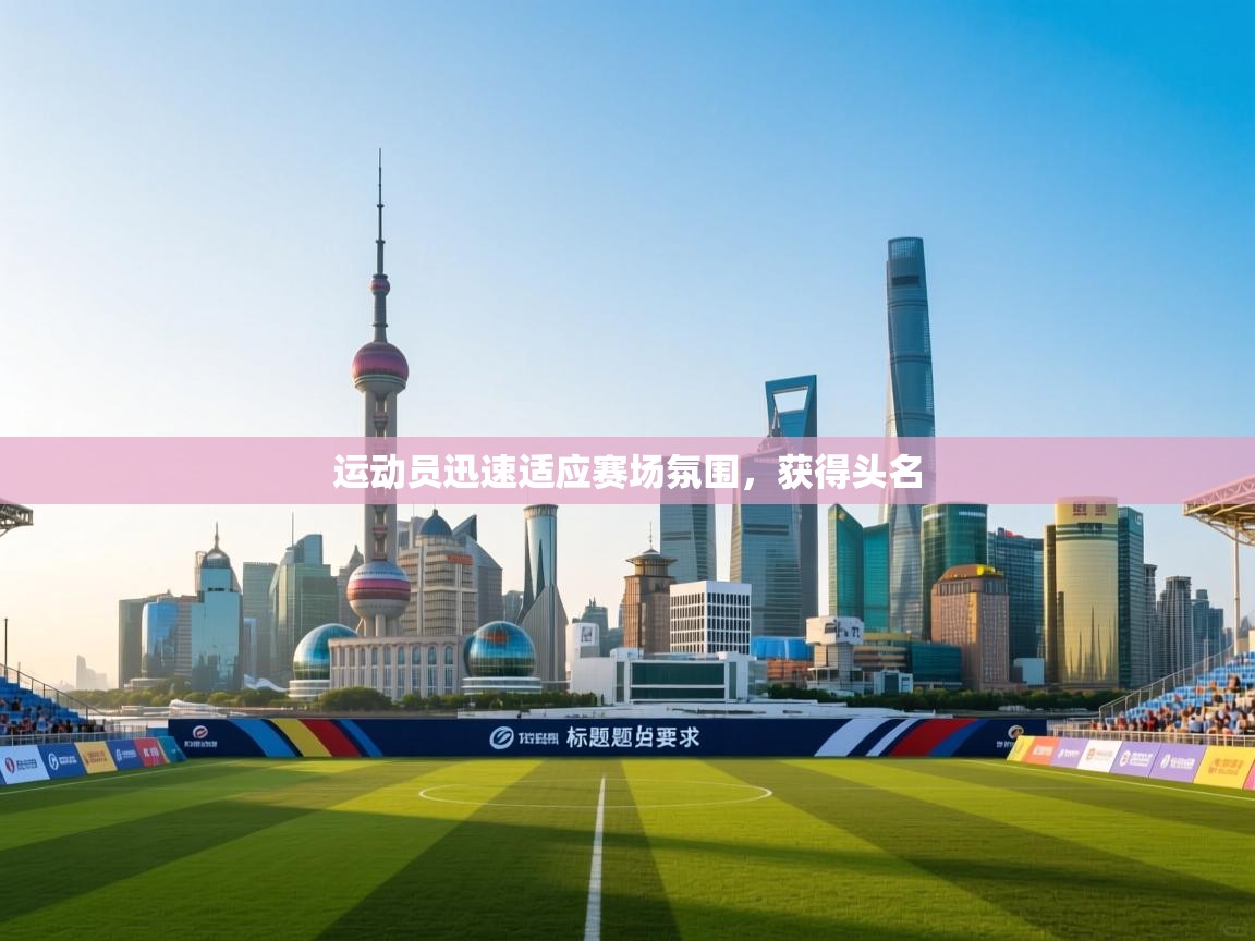 运动员迅速适应赛场氛围，获得头名  第2张