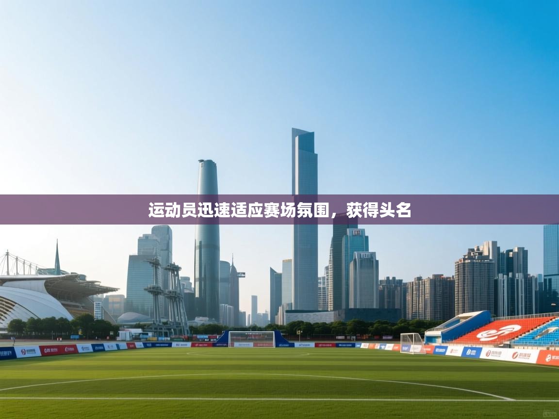 运动员迅速适应赛场氛围，获得头名  第1张
