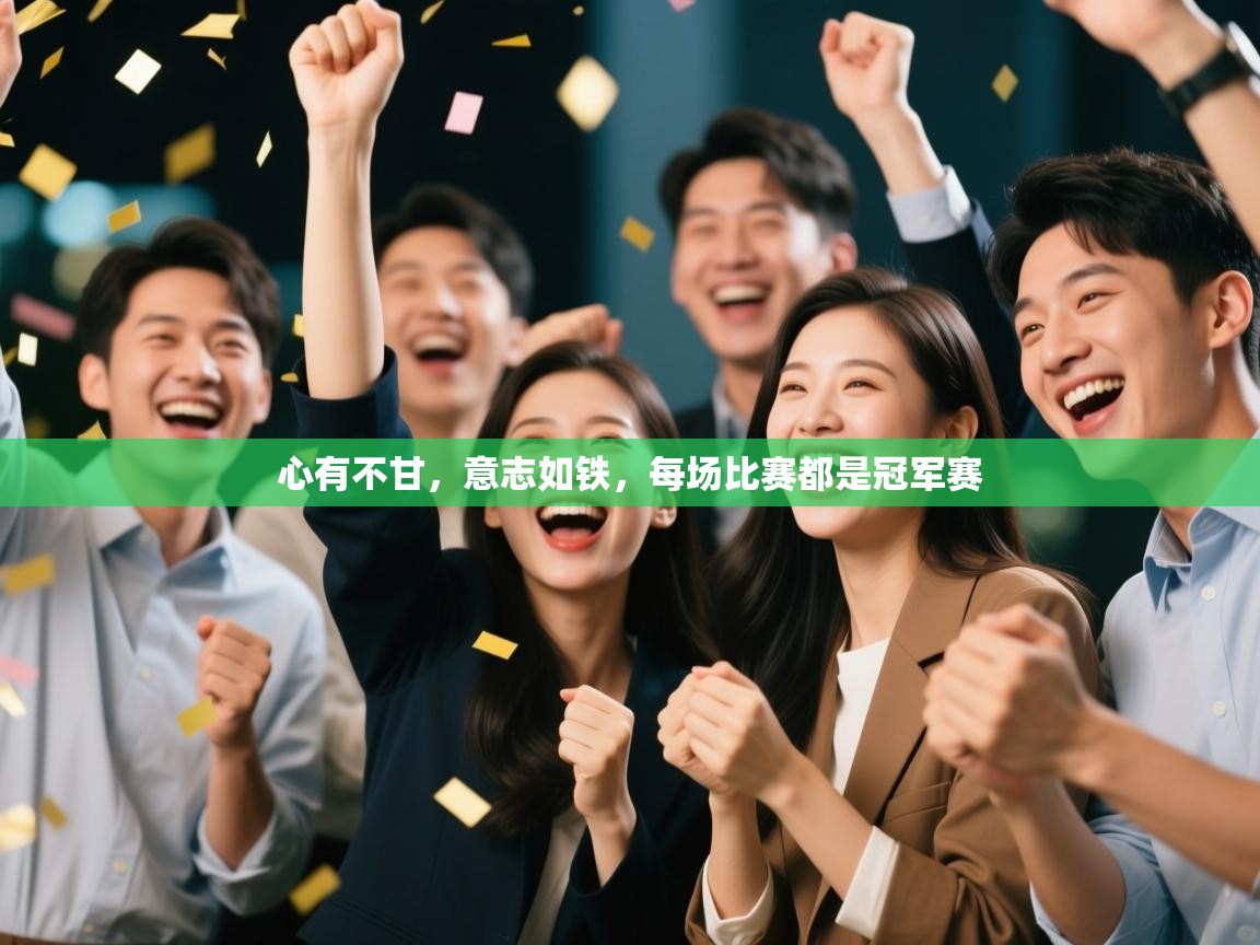 心有不甘,意志如铁,每场比赛都是冠军赛 第1张