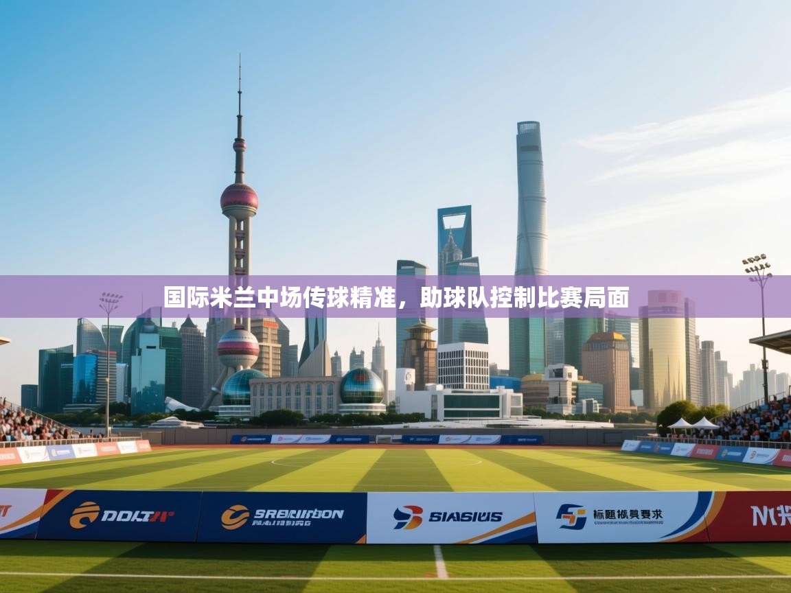 国际米兰中场传球精准，助球队控制比赛局面  第1张