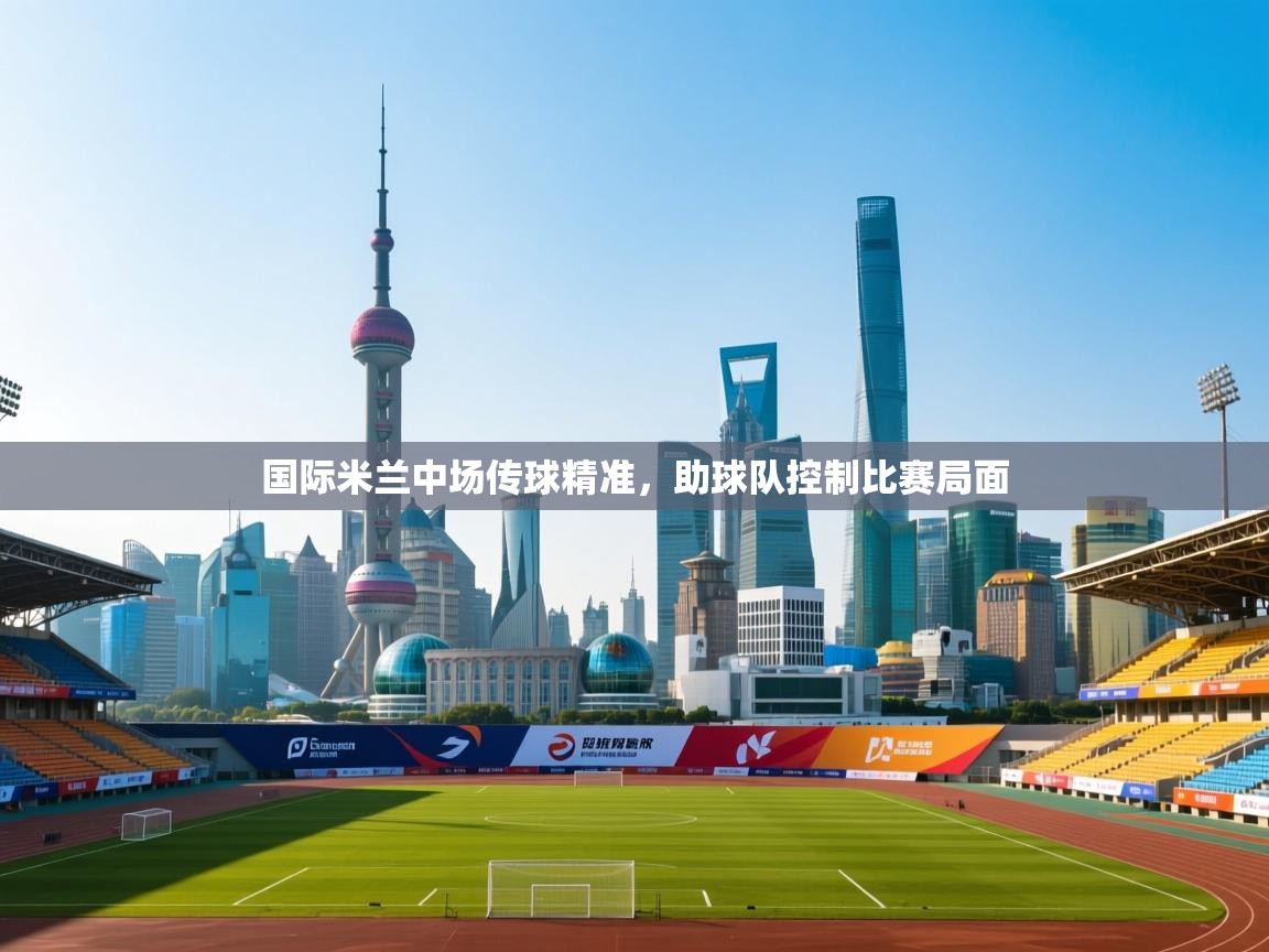 国际米兰中场传球精准，助球队控制比赛局面  第2张