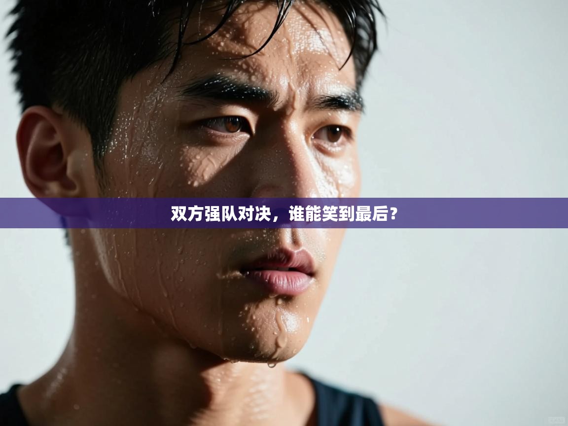 双方强队对决，谁能笑到最后？  第1张