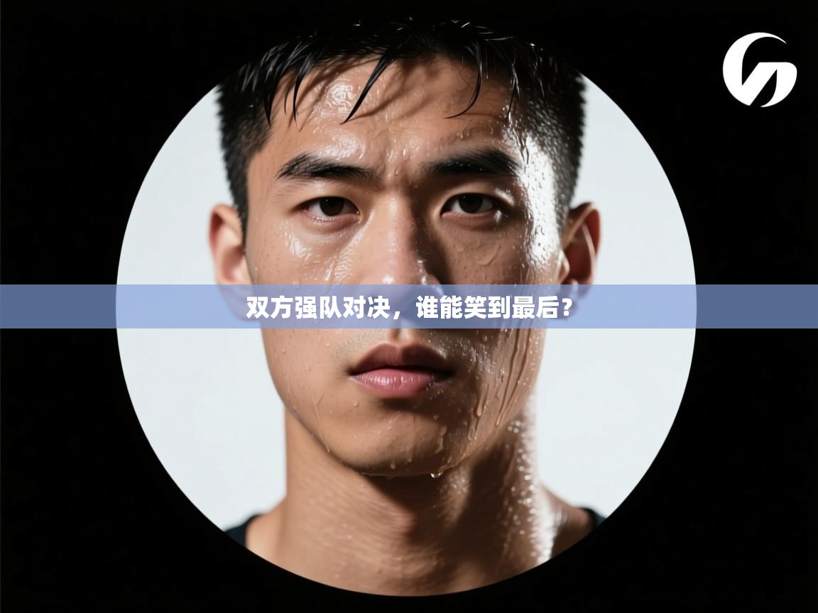 双方强队对决，谁能笑到最后？  第2张