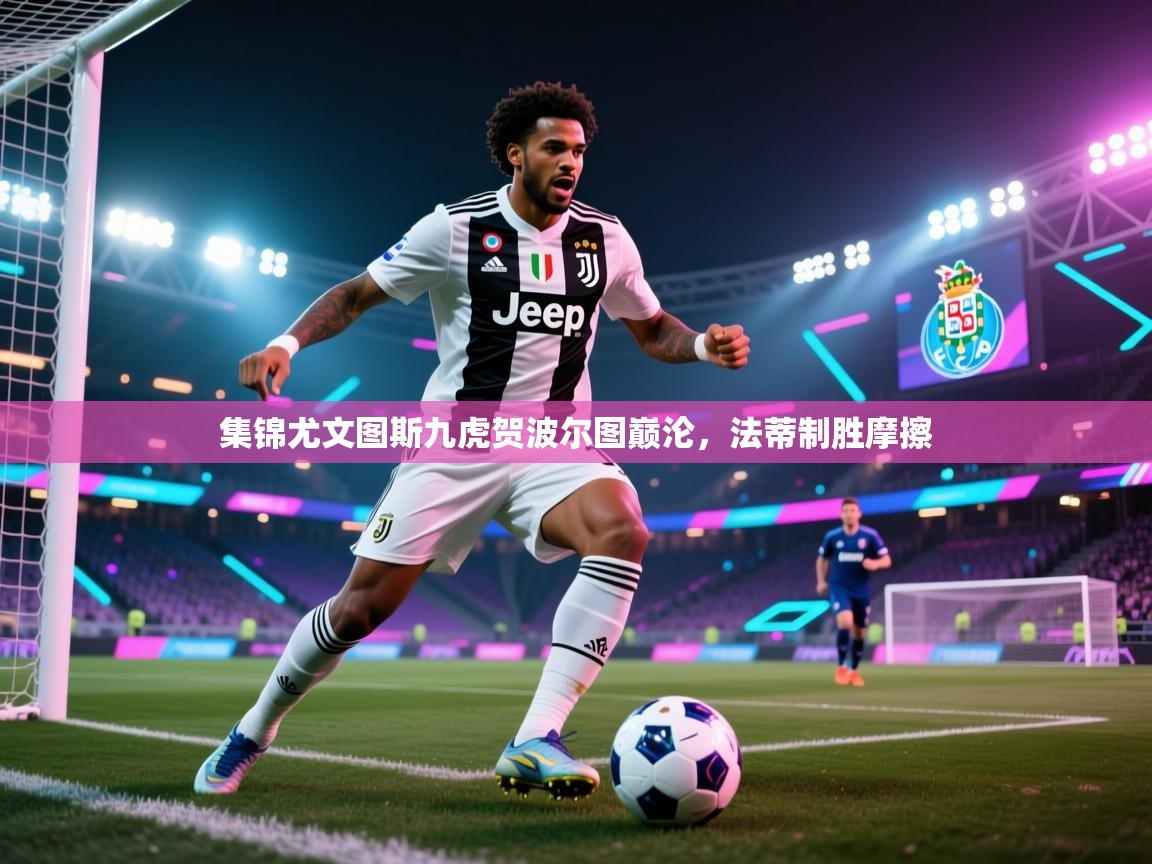 集锦尤文图斯九虎贺波尔图巅沦，法蒂制胜摩擦  第1张