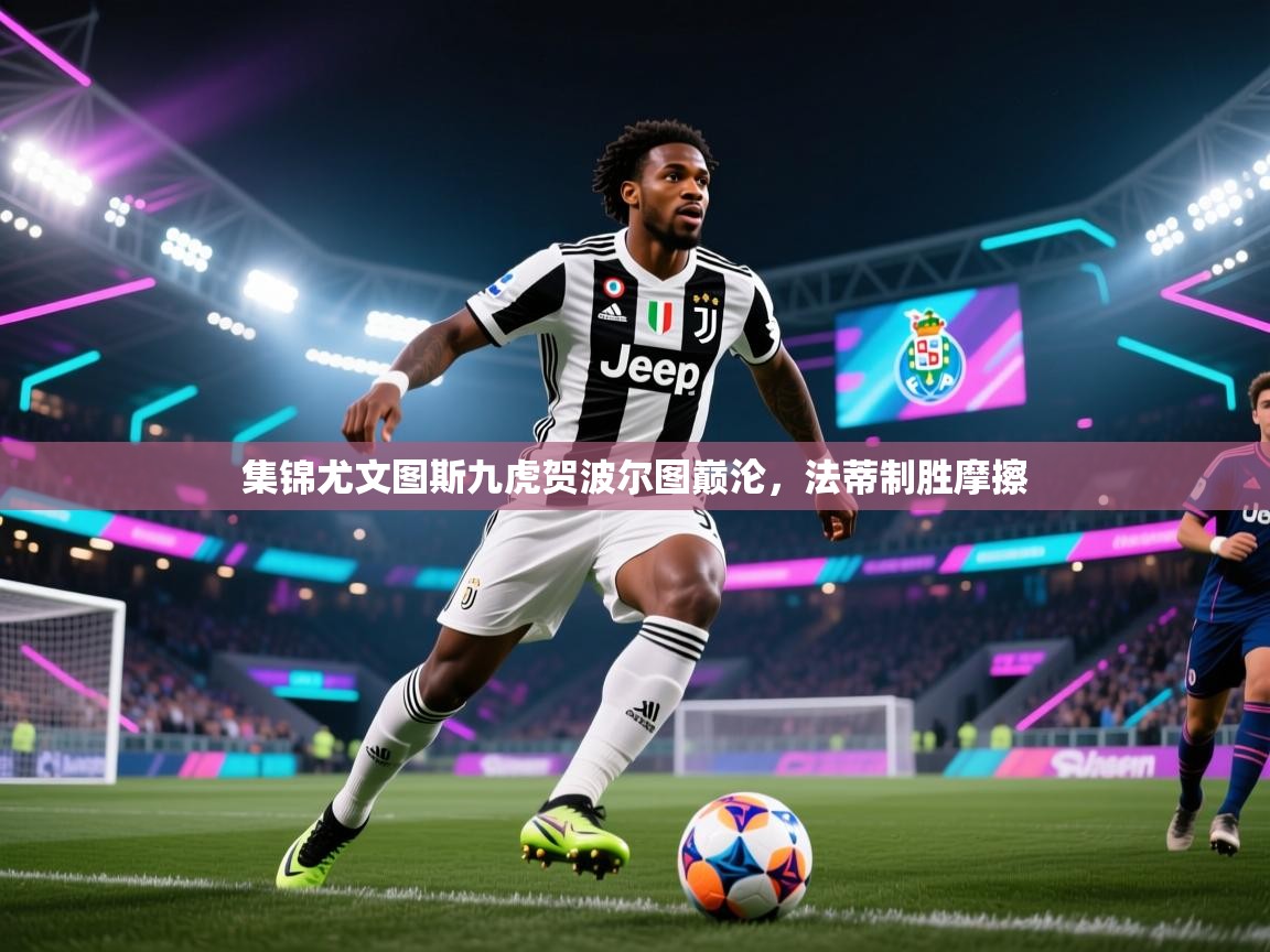 集锦尤文图斯九虎贺波尔图巅沦，法蒂制胜摩擦  第2张