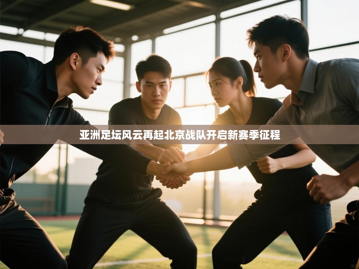 亚洲足坛风云再起北京战队开启新赛季征程  第2张