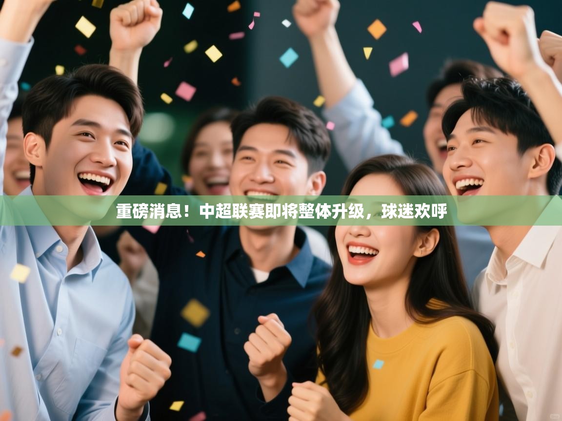 重磅消息！中超联赛即将整体升级，球迷欢呼  第2张
