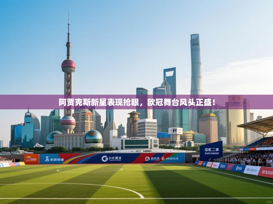 阿贾克斯新星表现抢眼，欧冠舞台风头正盛！  第1张