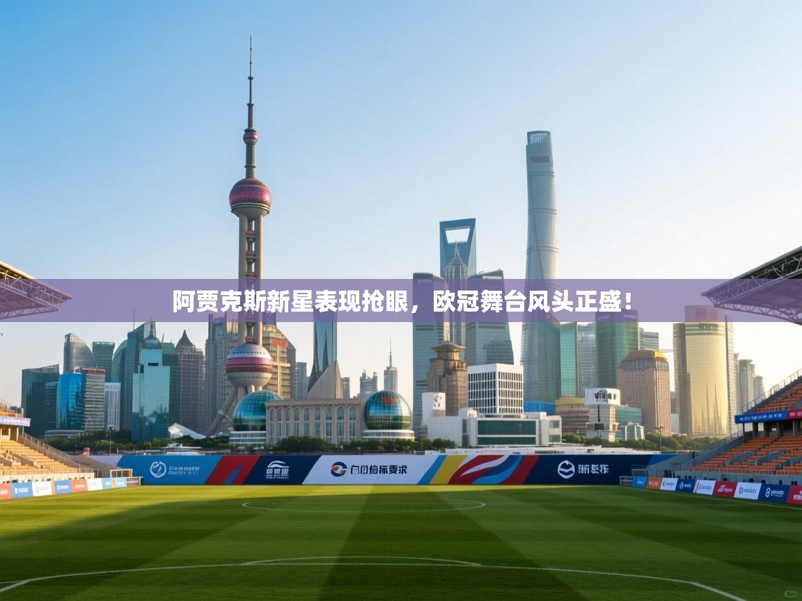 阿贾克斯新星表现抢眼，欧冠舞台风头正盛！  第2张